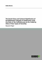 The Social Class and Cultural Significance of the Bohemian Lifestyle in Conjunction with the Role of the Coffeehouses as the Visibility Sites of New Types of Sociality 3640252306 Book Cover
