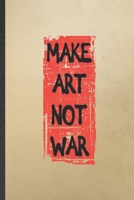 Make Art Not War: Funny Blank Lined Notebook/ Journal For Drawing Class, Art Student, Inspirational Saying Unique Special Birthday Gift Idea Cute Ruled 6x9 110 Pages 1698987048 Book Cover