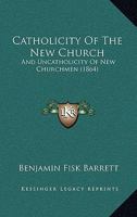 Catholicity of the New Church: And Uncatholicity of New-Churchmen 0469243562 Book Cover