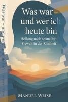 Was war- und Wer ich heute bin: Heilung nach sexueller Gewalt in der Kindheit Ein Buch für Betroffene – wissenschaftlich fundiert, empathisch und trostspendend. (German Edition) B0F8NWJ4MK Book Cover