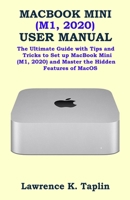 Macbook Mini (M1, 2020) User Manual: The Ultimate Guide with Tips and Tricks to Set up MacBook Mini (M1, 2020) and Master the Hidden Features of MacOS B08PJPQYPT Book Cover