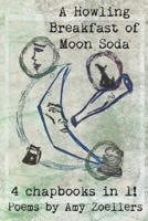 A Howling Breakfast of Moon Soda: 4 Chapbooks in 1! 1959048015 Book Cover