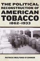 The Political Reconstruction of American Tobacco, 1862-1933 (Reconstructing America) 1531510590 Book Cover