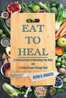 Eat to Heal: A Practical Guide to Nourishing Your Body and Treating Disease Through Food 1967289239 Book Cover