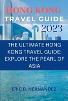 Hong Kong travel guide 2023: THE ULTIMATE HONG KONG TRAVEL GUIDE: EXPLORE THE PEARL OF ASIA B0C5KNDNWQ Book Cover