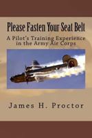 Please Fasten Your Seat Belt: A Pilot's Training Experience in the Army Air Corps 1727307852 Book Cover