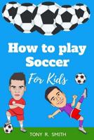 How to play Soccer for Kids: A Complete guide for Kids and Parents (102 Pages) 1097515206 Book Cover