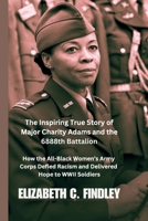 The Inspiring True Story of Major Charity Adams and the 6888th Battalion: How the All-Black Women's Army Corps Defied Racism and Delivered Hope to WWII Soldiers B0DS6PLHRJ Book Cover