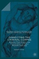 Dissecting the Criminal Corpse: Staging Post-Execution Punishment in Early Modern England 1137582480 Book Cover