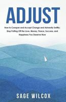 Adjust: How to Conquer and Accept Change and Adversity Swiftly; Stop Putting Off the Love, Money, Peace, Success, and Happiness You Deserve Now 1945290188 Book Cover