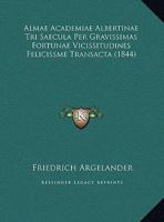 Almae Academiae Albertinae Tri Saecula Per Gravissimas Fortunae Vicissitudines Felicissme Transacta (1844) 1169450458 Book Cover