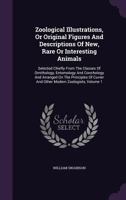 Zoological Illustrations, or, Original Figures and Descriptions of New, Rare, or Interesting Animals, Selected Chiefly From the Classes of ... According to Their Apparent Affinities; v. 1 1179930258 Book Cover