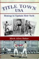 Title Town USA: Boxing in Upstate New York 1596297697 Book Cover