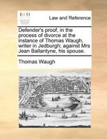 Defender's proof, in the process of divorce at the instance of Thomas Waugh, writer in Jedburgh; against Mrs Jean Ballantyne, his spouse. 1171391773 Book Cover