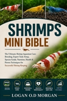 SHRIMPS MINI BIBLE: The Ultimate Shrimp Aquarium Care: Breeding, Expert Tank Setup, Species Guide, Nutrition, Health & Proven Techniques for Successful Shrimp Keeping B0H8FXXRD4 Book Cover