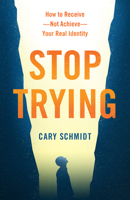 Stop Trying: How to Receive--Not Achieve--Your Real Identity 0802419984 Book Cover