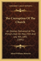 The Corruption Of The Church: An Oration Delivered At The Prince's Hall On May 25th And July 4th, 1891 (1891) 0548607591 Book Cover