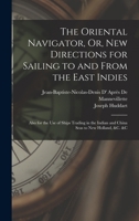 The Oriental Navigator, Or, New Directions for Sailing to and From the East Indies: Also for the Use of Ships Trading in the Indian and China Seas to New Holland, &c. &c 1446060837 Book Cover