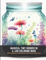 Magical Tiny Houses in a Jar Coloring Book: With Imaginary Adventures and Scenes Inside Jars B0C47J8WDM Book Cover