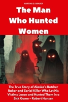 The Man Who Hunted Women: The True Story of Alaska’s Butcher Baker and Serial Killer Who Let His Victims Loose and Hunted Them in a Sick Game – Robert Hansen (Buried Secrets) B0F6NZCHLR Book Cover