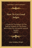 How to Get Good Judges: A Study of the Defects of the Judicial Systems of the States with a Plan for a Scientific Judicial System 1013511662 Book Cover