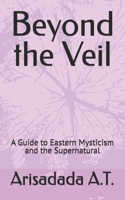 Beyond the Veil: A Guide to Eastern Mysticism and the Supernatural B0DZHR5Z5F Book Cover