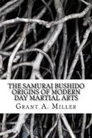 The Samurai Bushido Origins of Modern Day Martial Arts: The Samurai Bushido Origins of Modern Day Martial Arts 1530067898 Book Cover