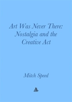 Art Was Never There: Nostalgia and the Creative ACT 3982389496 Book Cover