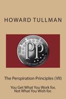 The Perspiration Principles (VII): You Get What You Work For, Not What You Wish For. 1499661207 Book Cover