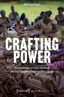 Crafting Power: The Situatedness of Artistic Handicraft and Civic Engagement in Contemporary Uganda (Global Studies) 3837678784 Book Cover