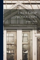 Field Crop Production: A Text-Book for Elementary Courses in Schools and Brief Courses in Colleges 1017663645 Book Cover