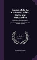 Inquiries Into the Contract of Sale of Goods and Merchandise: As Recognised in the Judicial Decisions and Mercantile Practice of Modern Nations 1240038674 Book Cover