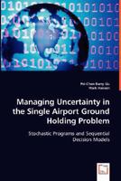 Managing Uncertainty in the Single Airport Ground Holding Problem: Stochastic Programs and Sequential Decision Models 3836484455 Book Cover