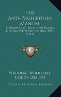 The Anti-Prohibition Manual: A Summary Of Facts And Figures Dealing With Prohibition, 1917 1120724783 Book Cover