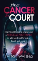 From Cancer To Court: Emerging from the Shadows of a Surgical Nightmare to a Relentless Pursuit of Truth and Justice 0997822201 Book Cover