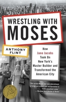 Wrestling with Moses: How Jane Jacobs Took On New York's Master Builder and Transformed the American City 0812981367 Book Cover