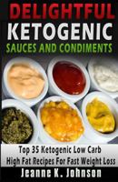 Delightful Ketogenic Sauces and Condiments Recipes: Top 35 Ketogenic Low Carb High Fat Recipes for Fast Weight Loss 1517580382 Book Cover