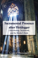 Sacramental Presence After Heidegger: Onto-Theology, Sacraments, and the Mother's Smile 0227175352 Book Cover