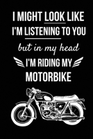 I Might Look Like I'm Listening To You But In My Head I'm Riding My Motorbike: Motorbike Lover Gifts for Men, Women, Dad, Him - Motorcycle Presents 1673313590 Book Cover