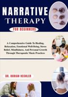 Narrative Therapy For Beginners: A Practical Guide To Healing, Self-Discovery, And Transformational Change Using Storytelling, Counseling Techniques, And Emotional Resilience B0G4N5XZXJ Book Cover