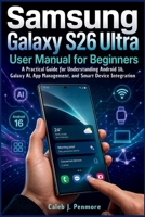 Samsung Galaxy S26 Ultra User Manual for Beginners: A Practical Guide for Understanding Android 16, Galaxy AI, App Management, and Smart Device Integration B0H21FJJ96 Book Cover