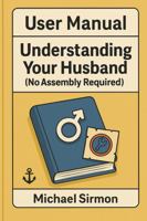 User Manual: Understanding Your Husband: (No Assembly Required) B0FJ5R3GRX Book Cover