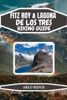 FITZ ROY & LAGUNA DE LOS TRES HIKING GUIDE: Your Complete Patagonia Trekking Guide with Itineraries, Gear Advice, and Scenic Tips – Updated Edition 2025-2026 (Trek Beyond Borders Guides) B0G5J7QZJT Book Cover