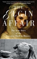 The Elgin Affair: The Abduction of Antiquity's Greatest Treasures and the Passions it Aroused 1559703865 Book Cover