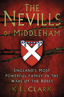 The Nevills of Middleham: England's Most Powerful Family in the Wars of the Roses 0750983442 Book Cover