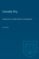 Canada Dry: Temperance Crusades Before Confederation 0802069762 Book Cover