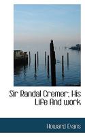 Sir Randal Cremer; His Life And Work 1018319492 Book Cover