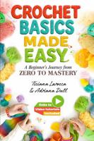 Crochet Basics Made Easy: A Beginner's Journey from Zero to Mastery with Video Tutorials, Mindful Crafting Guide Book for Core Stitches and Techniques 1969104007 Book Cover