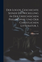 Der Logos. Geschichte seiner Entwickelung in der griechischen Philosophie und der christlichen Litteratur, 1. (German Edition) 1022612069 Book Cover