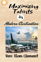 MAXIMIZING TALENTS IN MODERN CIVILIZATION B0C9SH1JBL Book Cover